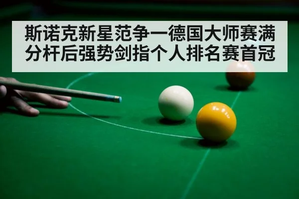 斯诺克新星范争一德国大师赛满分杆后强势剑指个人排名赛首冠