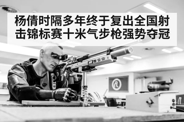 杨倩时隔多年终于复出全国射击锦标赛十米气步枪强势夺冠