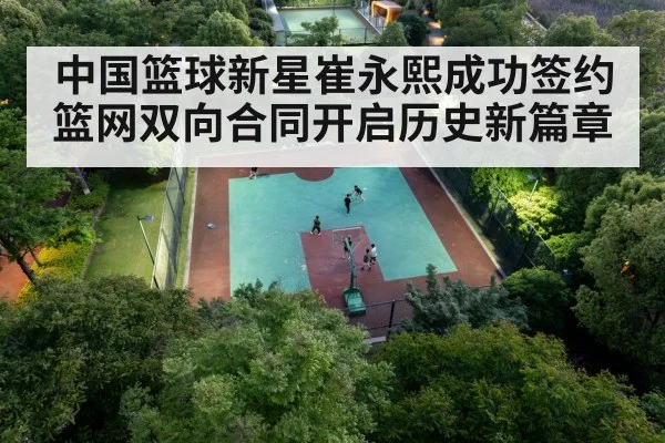 中国篮球新星崔永熙成功签约篮网双向合同开启历史新篇章